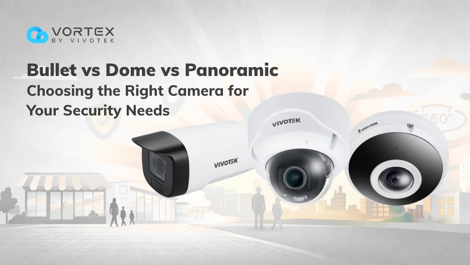 Bullet vs Dome vs Panoramic Cameras: Choosing the Right Camera for Your Security Needs